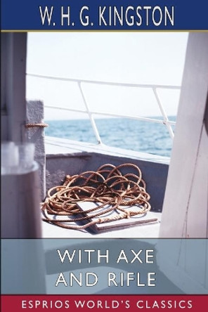 With Axe and Rifle (Esprios Classics) by W H G Kingston 9781006473845