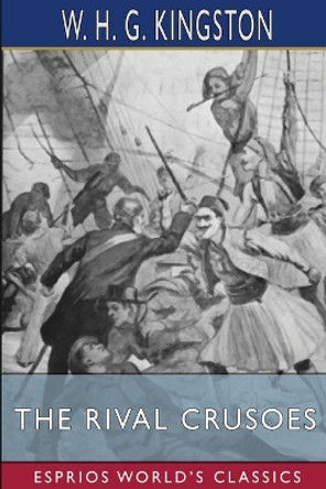 The Rival Crusoes (Esprios Classics) by W H G Kingston 9781006570872