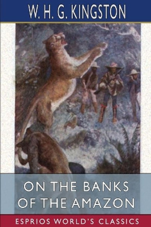 On the Banks of the Amazon (Esprios Classics) by W H G Kingston 9781006572791