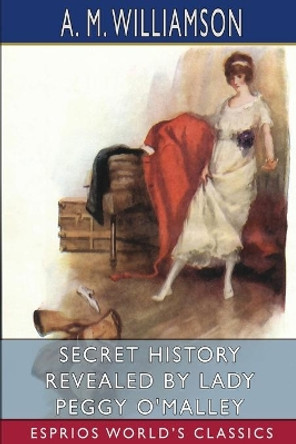 Secret History Revealed by Lady Peggy O'Malley (Esprios Classics): and C. N. Williamson by A M Williamson 9781006634635