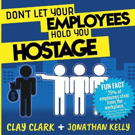 Don't Let Your Employees Hold You Hostage by Clay Clark 9780999864982