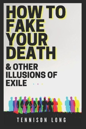 How to Fake Your Death (& Other Illusions of Exile) by Tennison Long 9781005271367