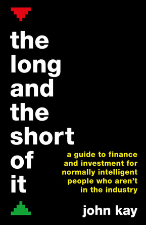 The Long and the Short of It: A guide to finance and investment for normally intelligent people who aren't in the industry John Kay 9781781256756