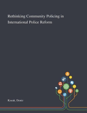 Rethinking Community Policing in International Police Reform by Deniz Kocak 9781013292101