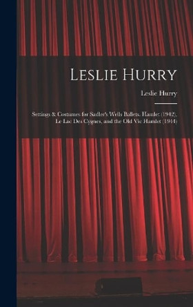 Leslie Hurry: Settings & Costumes for Sadler's Wells Ballets. Hamlet (1942), Le Lac Des Cygnes, and the Old Vic Hamlet (1944) by Leslie 1909- Hurry 9781013327360