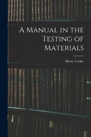 A Manual in the Testing of Materials by Harry 1890- Tucker 9781013341700