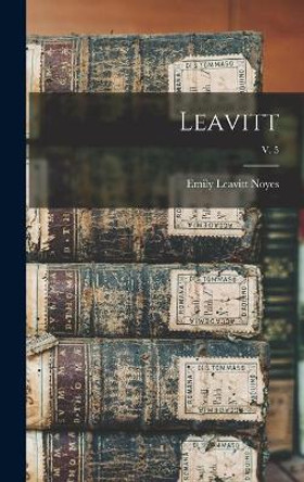 Leavitt; v. 5 by Emily Leavitt B 1881 Noyes 9781013353178