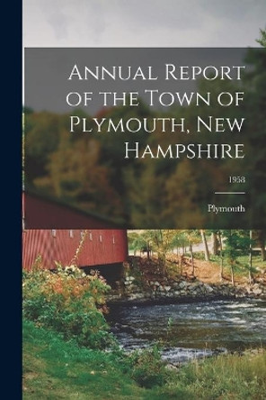 Annual Report of the Town of Plymouth, New Hampshire; 1958 by Plymouth (N H Town) 9781013355233