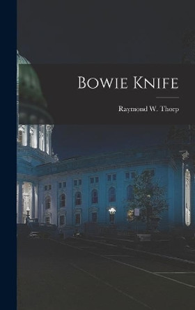 Bowie Knife by Raymond W 1896- Thorp 9781013393075