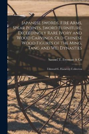 Japanese Swords, Fire Arms, Spear Points, Sword Furniture, Exceedingly Rare Ivory and Wood Carvings, Old Chinese Wood Figures of the Ming, Tang and Wei Dynasties; Edmund G. Hamersly Collection by Samuel T Freeman & Co 9781013340949