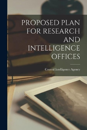 Proposed Plan for Research and Intelligence Offices by Central Intelligence Agency 9781013349867