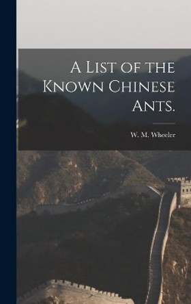 A List of the Known Chinese Ants. by W M Wheeler 9781013354298