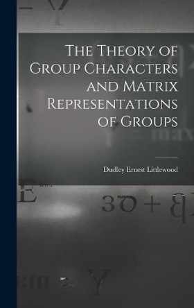 The Theory of Group Characters and Matrix Representations of Groups by Dudley Ernest Littlewood 9781013362187