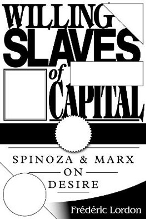 Willing Slaves of Capital: Spinoza and Marx on Desire by Frederic Lordon