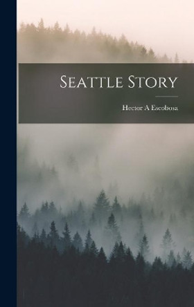 Seattle Story by Hector a Escobosa 9781013384967