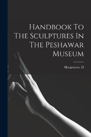 Handbook To The Sculptures In The Peshawar Museum by Hargreaves H 9781013387555