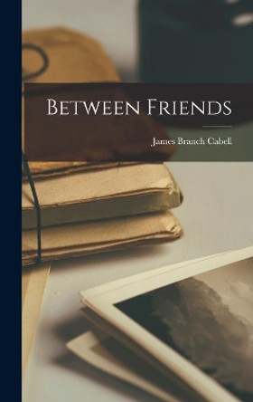 Between Friends by James Branch Cabell 9781013396519