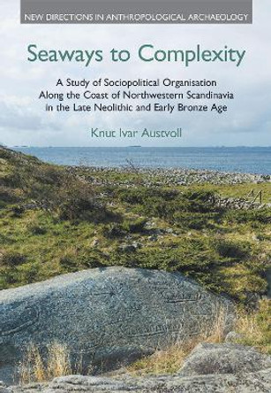 Seaways to Complexity: A Study of Sociopolitical Organisation Along the Coast of Northwestern Scandinavia in the Late Neolithic and Early Bronze by Knut Ivar Austvoll