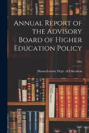 Annual Report of the Advisory Board of Higher Education Policy; 1964 by Massachusetts Dept of Education 9781013417740