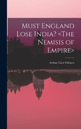 Must England Lose India? by Arthur Carr 1876- Osburn 9781013418020