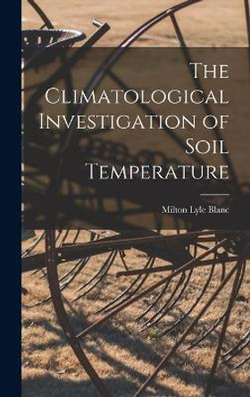 The Climatological Investigation of Soil Temperature by Milton Lyle Blanc 9781013421044