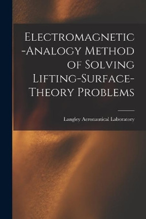 Electromagnetic-analogy Method of Solving Lifting-surface-theory Problems by Langley Aeronautical Laboratory 9781013439506