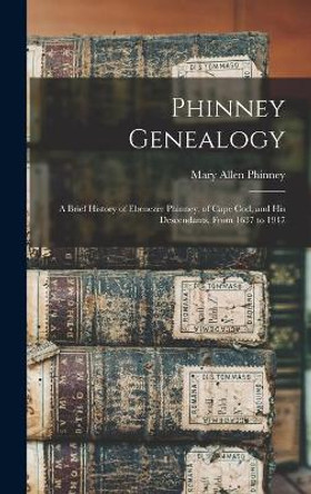 Phinney Genealogy: a Brief History of Ebenezer Phinney, of Cape Cod, and His Descendants, From 1637 to 1947 by Mary Allen B 1869 Phinney 9781013466786