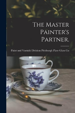 The Master Painter's Partner. by Paint And Pittsburgh Plate Glass Co 9781013482588