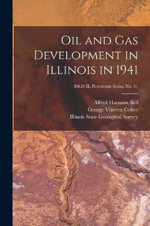 Oil and Gas Development in Illinois in 1941; ISGS IL Petroleum Series No. 41 by Alfred Hannam 1895- Bell 9781013508608