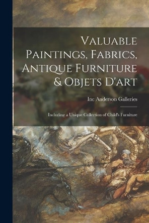 Valuable Paintings, Fabrics, Antique Furniture & Objets D'art: Including a Unique Collection of Child's Furniture by Inc Anderson Galleries 9781013492822