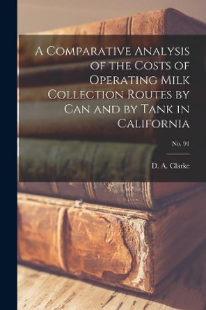 A Comparative Analysis of the Costs of Operating Milk Collection Routes by Can and by Tank in California; No. 91 by D A Clarke 9781013500411