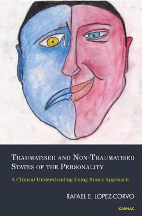 Traumatised and Non-Traumatised States of the Personality: A Clinical Understanding Using Bion's Approach by Rafael E. Lopez-Corvo