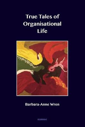 True Tales of Organisational Life: Using Psychology to Create New Spaces and Have New Conversations at Work by Barbara Wren
