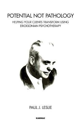 Potential Not Pathology: Helping Your Clients Transform Using Ericksonian Psychotherapy by Paul J. Leslie