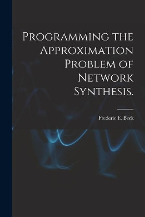 Programming the Approximation Problem of Network Synthesis. by Frederic E Beck 9781013563690