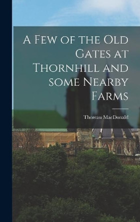 A Few of the Old Gates at Thornhill and Some Nearby Farms by Thoreau 1901-1972 MacDonald 9781013566899