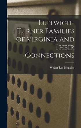 Leftwich-Turner Families of Virginia and Their Connections by Walter Lee 1889- Hopkins 9781013576560