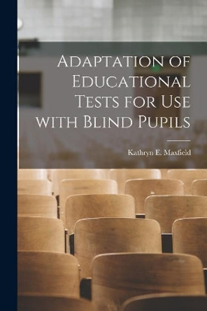 Adaptation of Educational Tests for Use With Blind Pupils by Kathryn E Maxfield 9781013626227