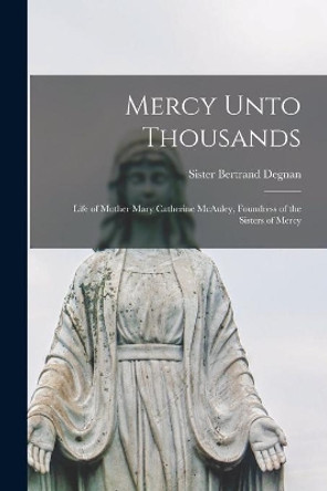 Mercy Unto Thousands: Life of Mother Mary Catherine McAuley, Foundress of the Sisters of Mercy by Bertrand Sister Degnan 9781013639920