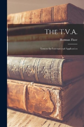 The T.V.A.: Lessons for International Application by Herman 1898-1969 Finer 9781013647796