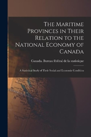 The Maritime Provinces in Their Relation to the National Economy of Canada: a Statistical Study of Their Social and Economic Condition by Canada Bureau Fe&#769de&#769ral de la Statist 9781013655005