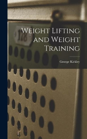 Weight Lifting and Weight Training by George Kirkley 9781013672774