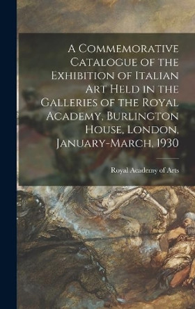 A Commemorative Catalogue of the Exhibition of Italian Art Held in the Galleries of the Royal Academy, Burlington House, London, January-March, 1930 by Royal Academy of Arts (Great Britain) 9781013692871