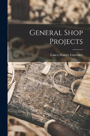 General Shop Projects by Manley Lawrence Zanco 9781013622120