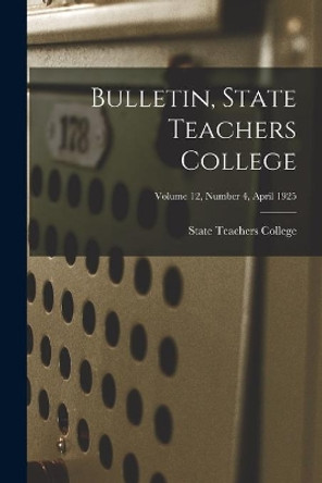 Bulletin, State Teachers College; Volume 12, Number 4, April 1925 by State Teachers College 9781013713330