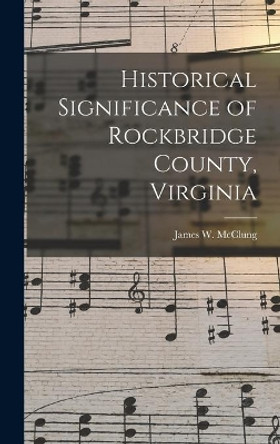 Historical Significance of Rockbridge County, Virginia by James W (James Willson) 18 McClung 9781013729416