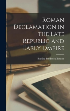 Roman Declamation in the Late Republic and Early Dmpire by Stanley Frederick Bonner 9781013729430