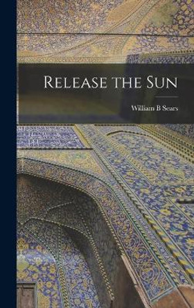 Release the Sun by William B Sears 9781013736148