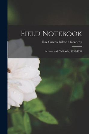 Field Notebook: Arizona and California, 1938-1939 by Rae Casena Baldwin 1879-1952 Kennedy 9781013714306