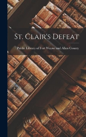 St. Clair's Defeat by Public Library of Fort Wayne and Alle 9781013748356